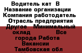 Водитель кат."ВCE › Название организации ­ Компания-работодатель › Отрасль предприятия ­ Другое › Минимальный оклад ­ 20 000 - Все города Работа » Вакансии   . Тамбовская обл.,Моршанск г.